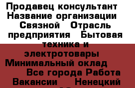 Продавец-консультант › Название организации ­ Связной › Отрасль предприятия ­ Бытовая техника и электротовары › Минимальный оклад ­ 32 500 - Все города Работа » Вакансии   . Ненецкий АО